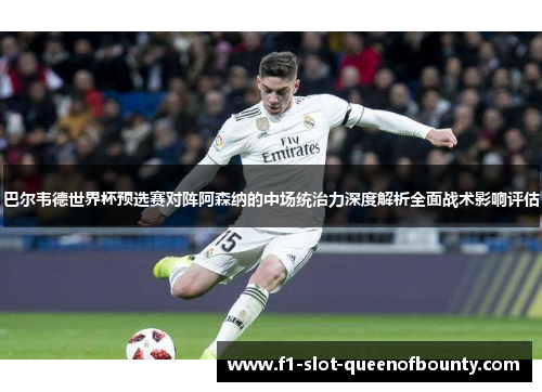 巴尔韦德世界杯预选赛对阵阿森纳的中场统治力深度解析全面战术影响评估