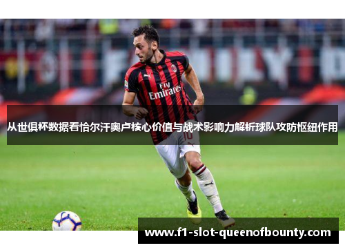 从世俱杯数据看恰尔汗奥卢核心价值与战术影响力解析球队攻防枢纽作用 从世俱杯数据看恰尔汗奥卢核心价值与战术影响力解析球队攻防枢纽作用
