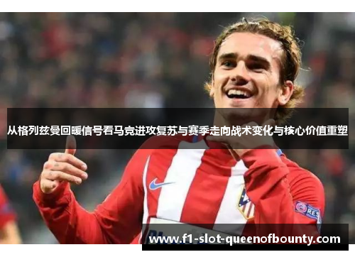 从格列兹曼回暖信号看马竞进攻复苏与赛季走向战术变化与核心价值重塑