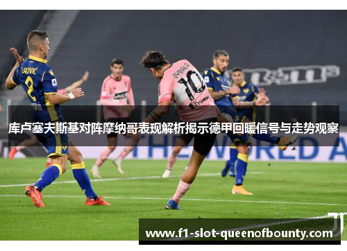 库卢塞夫斯基对阵摩纳哥表现解析揭示德甲回暖信号与走势观察 库卢塞夫斯基对阵摩纳哥表现解析揭示德甲回暖信号与走势观察
