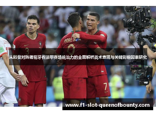 从科曼对阵葡萄牙看法甲赛场统治力的全面解析战术表现与关键影响因素研究 从科曼对阵葡萄牙看法甲赛场统治力的全面解析战术表现与关键影响因素研究