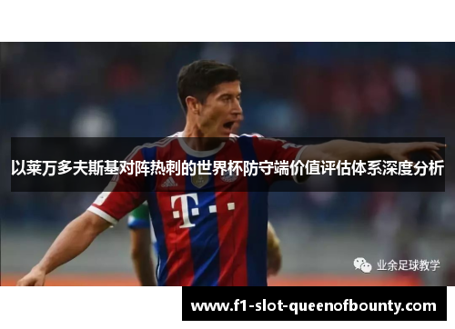 以莱万多夫斯基对阵热刺的世界杯防守端价值评估体系深度分析 以莱万多夫斯基对阵热刺的世界杯防守端价值评估体系深度分析