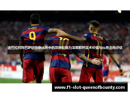 迪巴拉对阵巴萨欧协联比赛中的攻防影响力深度解析战术价值与比赛走向评估 迪巴拉对阵巴萨欧协联比赛中的攻防影响力深度解析战术价值与比赛走向评估