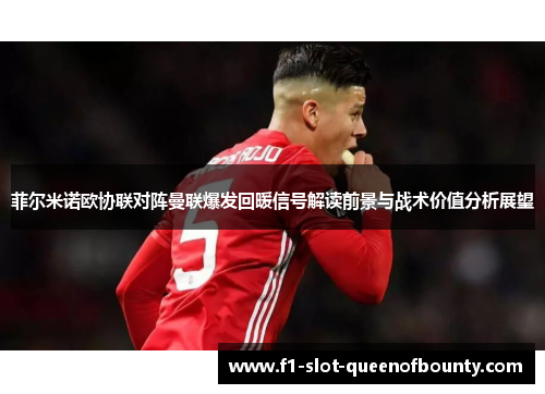 菲尔米诺欧协联对阵曼联爆发回暖信号解读前景与战术价值分析展望