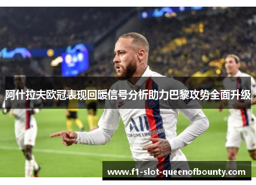 阿什拉夫欧冠表现回暖信号分析助力巴黎攻势全面升级 阿什拉夫欧冠表现回暖信号分析助力巴黎攻势全面升级