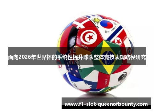 面向2026年世界杯的系统性提升球队整体竞技表现路径研究
