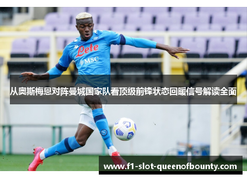 从奥斯梅恩对阵曼城国家队看顶级前锋状态回暖信号解读全面