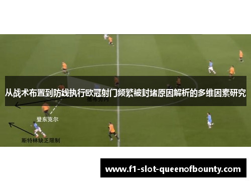 从战术布置到防线执行欧冠射门频繁被封堵原因解析的多维因素研究