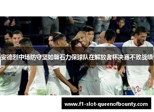 安德烈中场防守坚如磐石力保球队在解放者杯决赛不败战绩