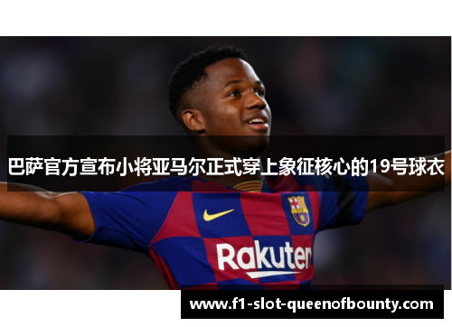 巴萨官方宣布小将亚马尔正式穿上象征核心的19号球衣