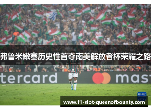 弗鲁米嫩塞历史性首夺南美解放者杯荣耀之路