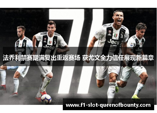法乔利禁赛期满复出重返赛场 获尤文全力信任展现新篇章