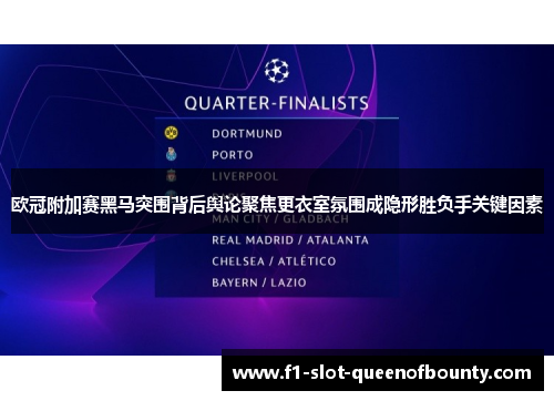 欧冠附加赛黑马突围背后舆论聚焦更衣室氛围成隐形胜负手关键因素