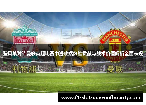 登贝莱对阵曼联英超比赛中进攻端多维贡献与战术价值解析全面表现