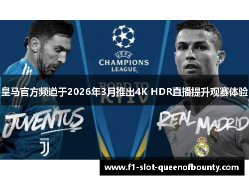 皇马官方频道于2026年3月推出4K HDR直播提升观赛体验