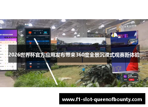 2026世界杯官方应用发布带来360度全景沉浸式观赛新体验
