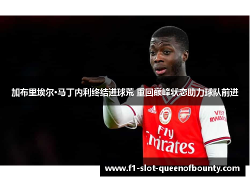 加布里埃尔·马丁内利终结进球荒 重回巅峰状态助力球队前进