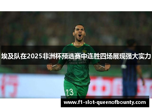 埃及队在2025非洲杯预选赛中连胜四场展现强大实力