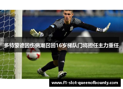 多特蒙德因伤病潮召回16岁梯队门将担任主力重任 多特蒙德因伤病潮召回16岁梯队门将担任主力重任