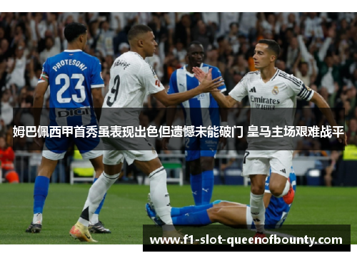 姆巴佩西甲首秀虽表现出色但遗憾未能破门 皇马主场艰难战平