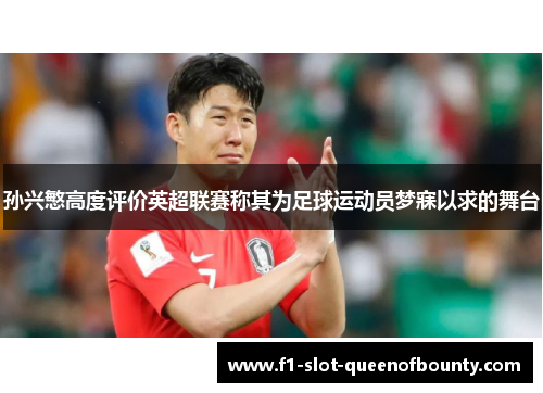 孙兴慜高度评价英超联赛称其为足球运动员梦寐以求的舞台