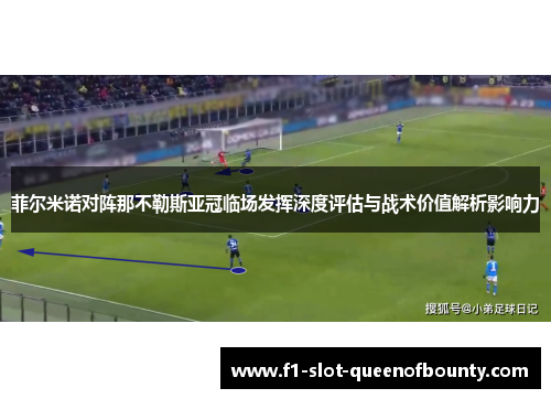菲尔米诺对阵那不勒斯亚冠临场发挥深度评估与战术价值解析影响力 菲尔米诺对阵那不勒斯亚冠临场发挥深度评估与战术价值解析影响力