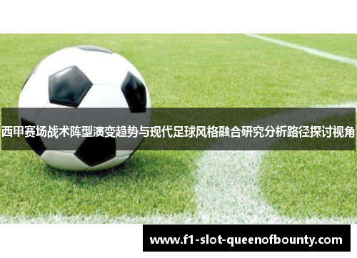 西甲赛场战术阵型演变趋势与现代足球风格融合研究分析路径探讨视角 西甲赛场战术阵型演变趋势与现代足球风格融合研究分析路径探讨视角