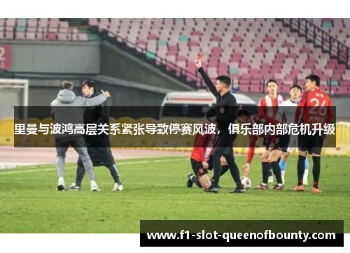 里曼与波鸿高层关系紧张导致停赛风波，俱乐部内部危机升级