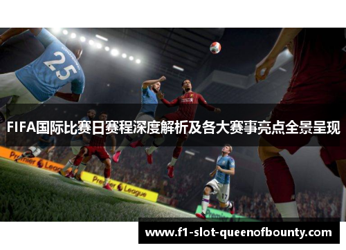 FIFA国际比赛日赛程深度解析及各大赛事亮点全景呈现