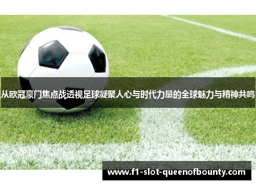 从欧冠豪门焦点战透视足球凝聚人心与时代力量的全球魅力与精神共鸣