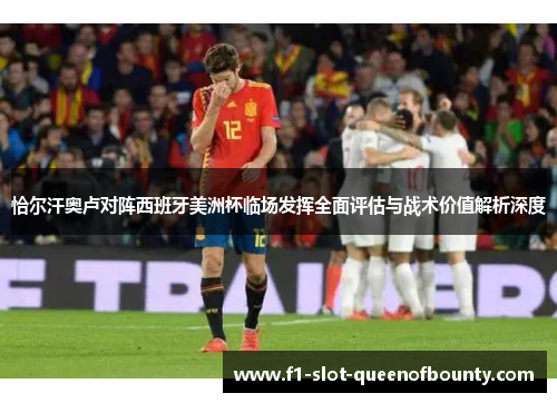 恰尔汗奥卢对阵西班牙美洲杯临场发挥全面评估与战术价值解析深度 恰尔汗奥卢对阵西班牙美洲杯临场发挥全面评估与战术价值解析深度