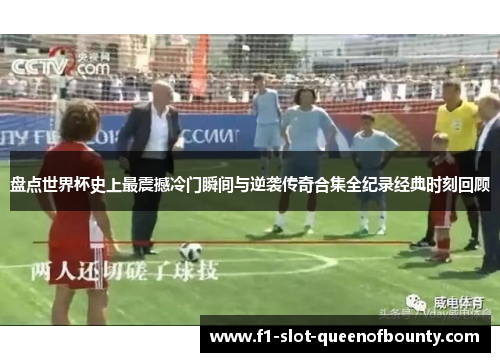 盘点世界杯史上最震撼冷门瞬间与逆袭传奇合集全纪录经典时刻回顾 盘点世界杯史上最震撼冷门瞬间与逆袭传奇合集全纪录经典时刻回顾