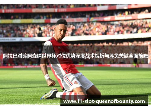 阿拉巴对阵阿森纳世界杯对位优势深度战术解析与胜负关键全面前瞻 阿拉巴对阵阿森纳世界杯对位优势深度战术解析与胜负关键全面前瞻
