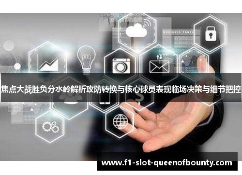 焦点大战胜负分水岭解析攻防转换与核心球员表现临场决策与细节把控