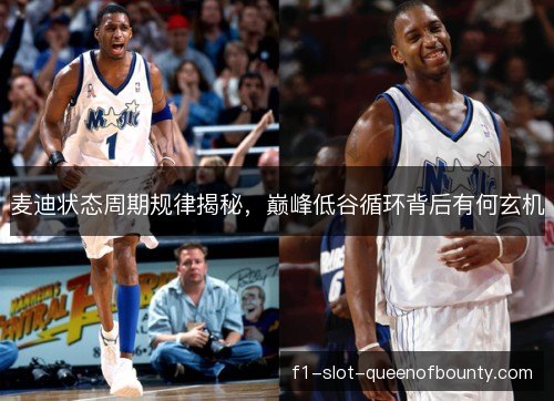 麦迪状态周期规律揭秘，巅峰低谷循环背后有何玄机