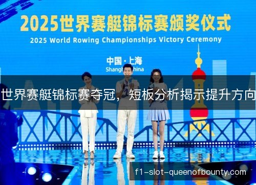 世界赛艇锦标赛夺冠，短板分析揭示提升方向