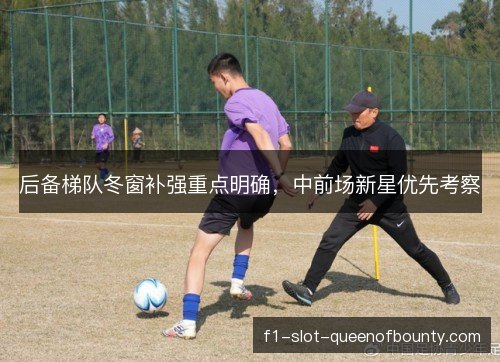 后备梯队冬窗补强重点明确，中前场新星优先考察