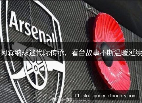 阿森纳球迷代际传承，看台故事不断温暖延续